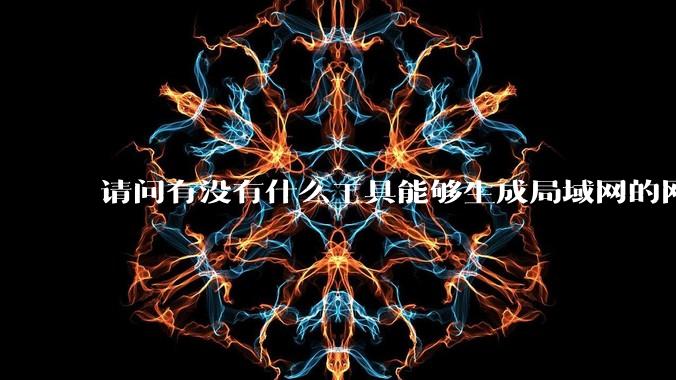 请问有没有什么工具能够生成局域网的网络拓扑结构图？