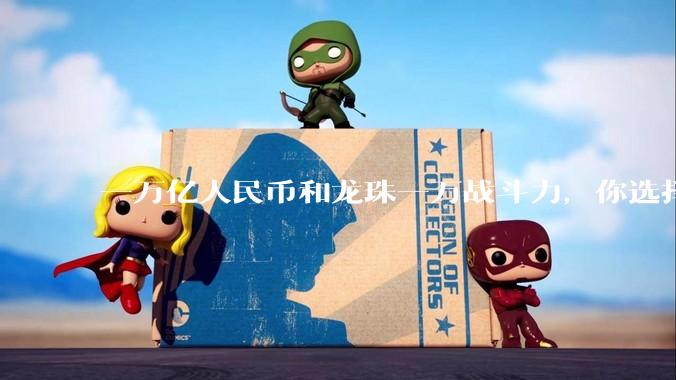 一万亿人民币和龙珠一万战斗力，你选择哪个?