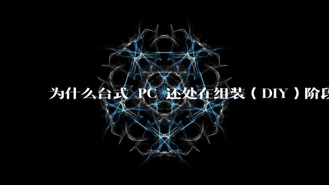 为什么台式 PC 还处在组装（DIY）阶段？