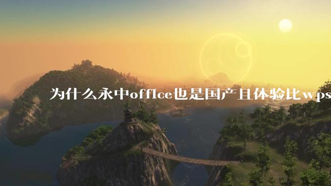 为什么永中office也是国产且体验比wps好很多,用的人却不多呢?