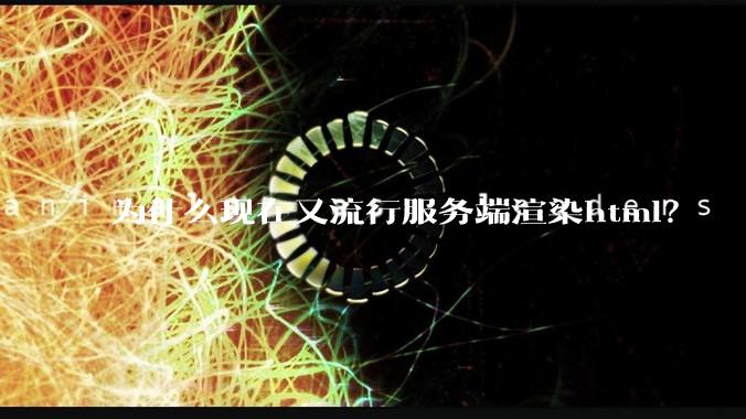 为什么现在又流行服务端渲染html？
