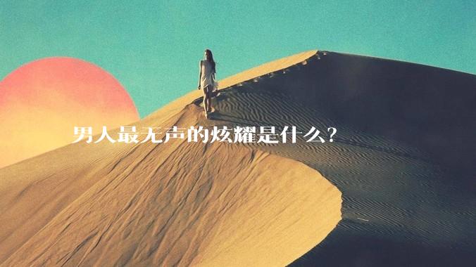 男人最无声的炫耀是什么?
