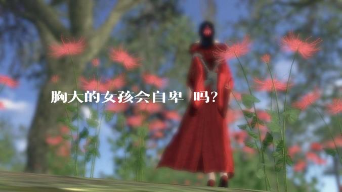 胸大的女孩会自卑 吗?