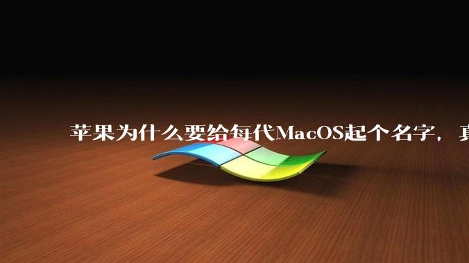 苹果为什么要给每代MacOS起个名字,真以为人们记得住分得清吗?