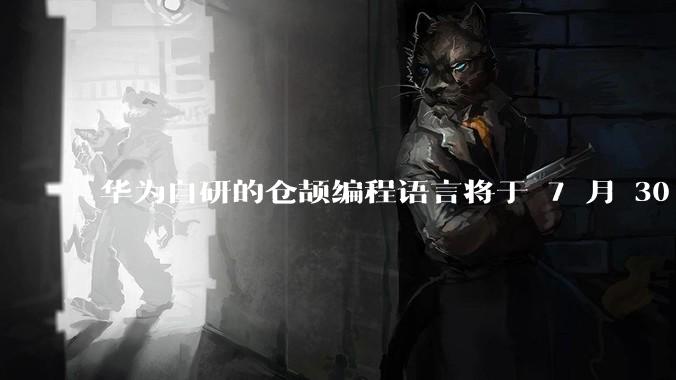 华为自研的仓颉编程语言将于 7 月 30 日开源,这款语言将如何影响未来的开发趋势?